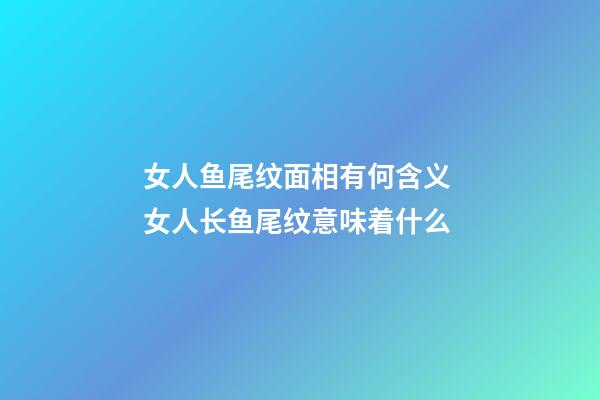 女人鱼尾纹面相有何含义 女人长鱼尾纹意味着什么